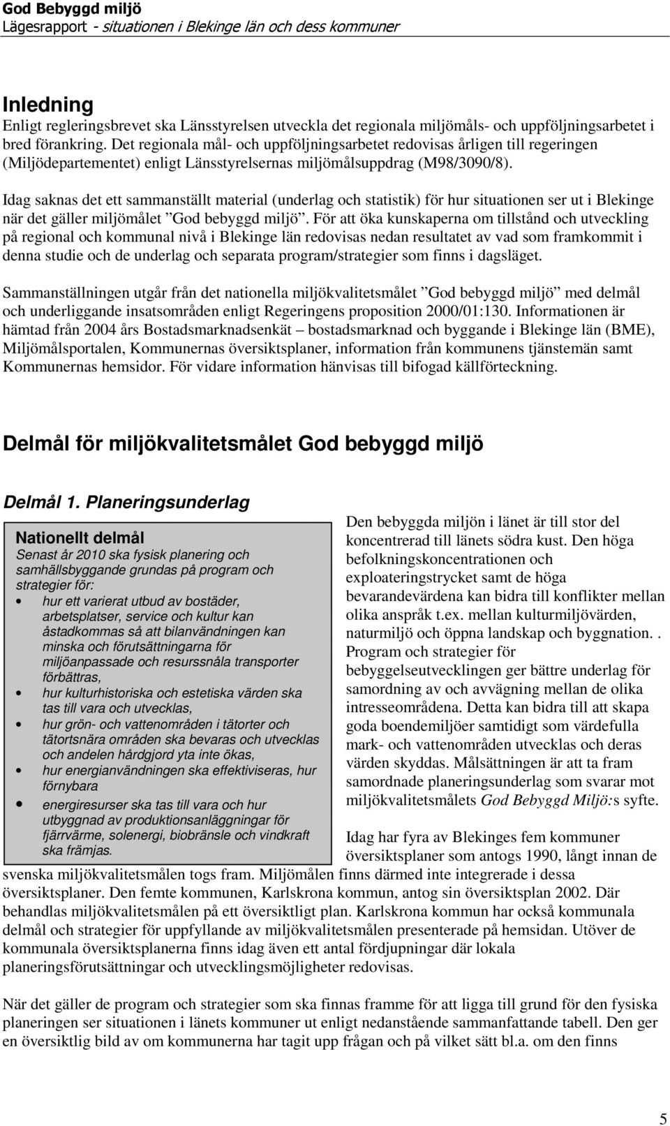 Idag saknas det ett sammanställt material (underlag och statistik) för hur situationen ser ut i Blekinge när det gäller miljömålet God bebyggd miljö.