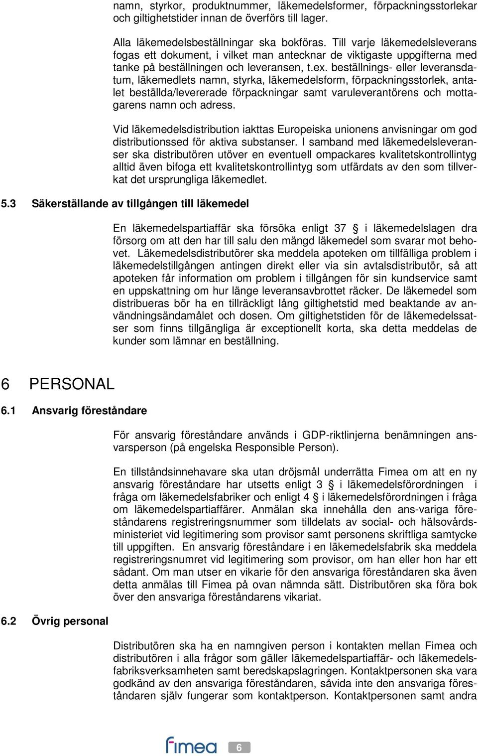 beställnings- eller leveransdatum, läkemedlets namn, styrka, läkemedelsform, förpackningsstorlek, antalet beställda/levererade förpackningar samt varuleverantörens och mottagarens namn och adress.