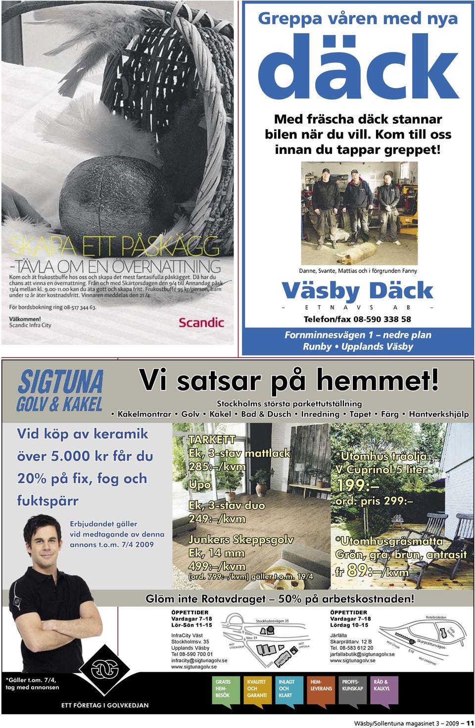 Stockholms största parkettutställning Kakelmontrar Golv Kakel Bad & Dusch Inredning Tapet Färg Hantverkshjälp Erbjudandet gäller vid medtagande av denna annons t.o.m. 7/4 2009 TARKETT Ek, 3-stav mattlack 285: /kvm Upo Ek, 3-stav duo 249: /kvm Junkers Skeppsgolv Ek, 14 mm 499: /kvm (ord.