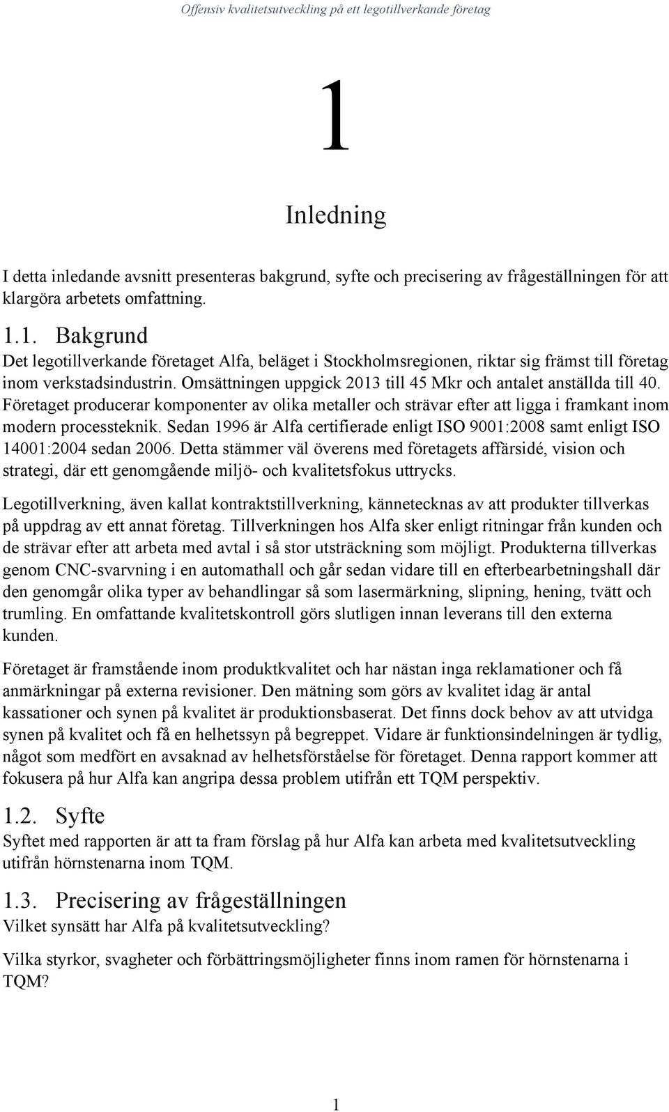 Omsättningen uppgick 2013 till 45 Mkr och antalet anställda till 40. Företaget producerar komponenter av olika metaller och strävar efter att ligga i framkant inom modern processteknik.