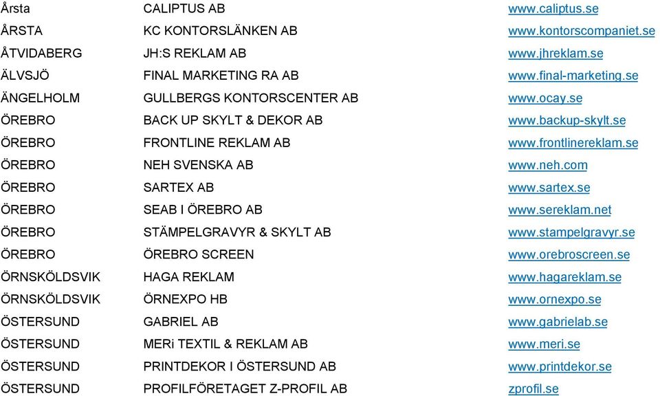 com ÖREBRO SARTEX AB www.sartex.se ÖREBRO SEAB I ÖREBRO AB www.sereklam.net ÖREBRO STÄMPELGRAVYR & SKYLT AB www.stampelgravyr.se ÖREBRO ÖREBRO SCREEN www.orebroscreen.se ÖRNSKÖLDSVIK HAGA REKLAM www.