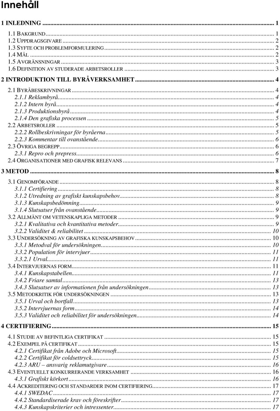 .. 5 2.2.3 Kommentar till ovanstående... 6 2.3 ÖVRIGA BEGREPP... 6 2.3.1 Repro och prepress... 6 2.4 ORGANISATIONER MED GRAFISK RELEVANS... 7 3 METOD... 8 3.1 GENOMFÖRANDE... 8 3.1.1 Certifiering.