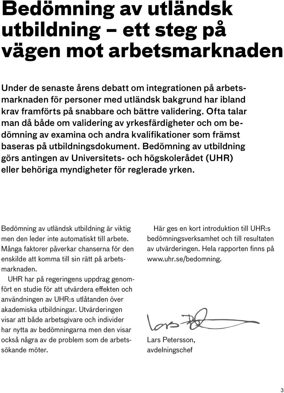 Bedömning av utbildning görs antingen av Universitets- och högskolerådet (UHR) eller behöriga myndigheter för reglerade yrken.