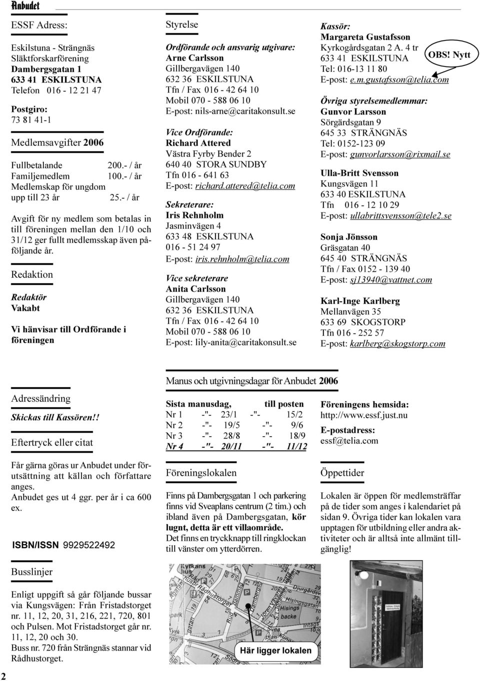 Redaktion Redaktör Vakabt Vi hänvisar till Ordförande i föreningen Styrelse Ordförande och ansvarig utgivare: Arne Carlsson Gillbergavägen 140 632 36 ESKILSTUNA Tfn / Fax 016-42 64 10 Mobil 070-588