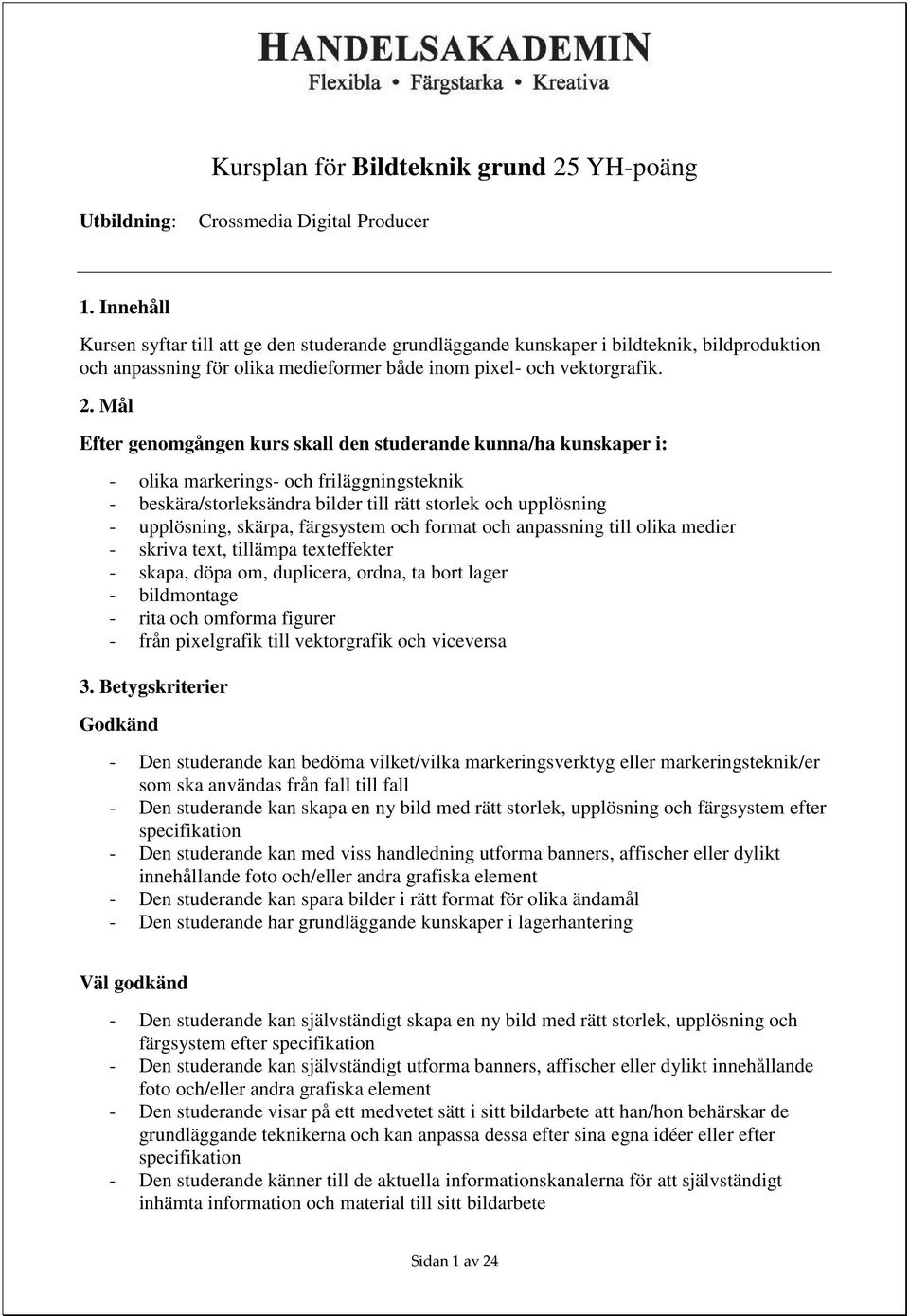 Mål Efter genomgången kurs skall den studerande kunna/ha kunskaper i: - olika markerings- och friläggningsteknik - beskära/storleksändra bilder till rätt storlek och upplösning - upplösning, skärpa,