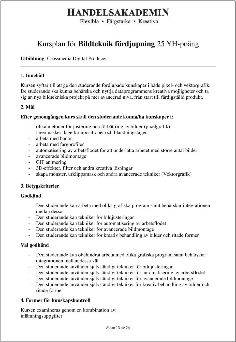 Mål Efter genomgången kurs skall den studerande kunna/ha kunskaper i: - olika metoder för justering och förbättring av bilder (pixelgrafik) - lagermasker, lagerkompositioner och blandningslägen -