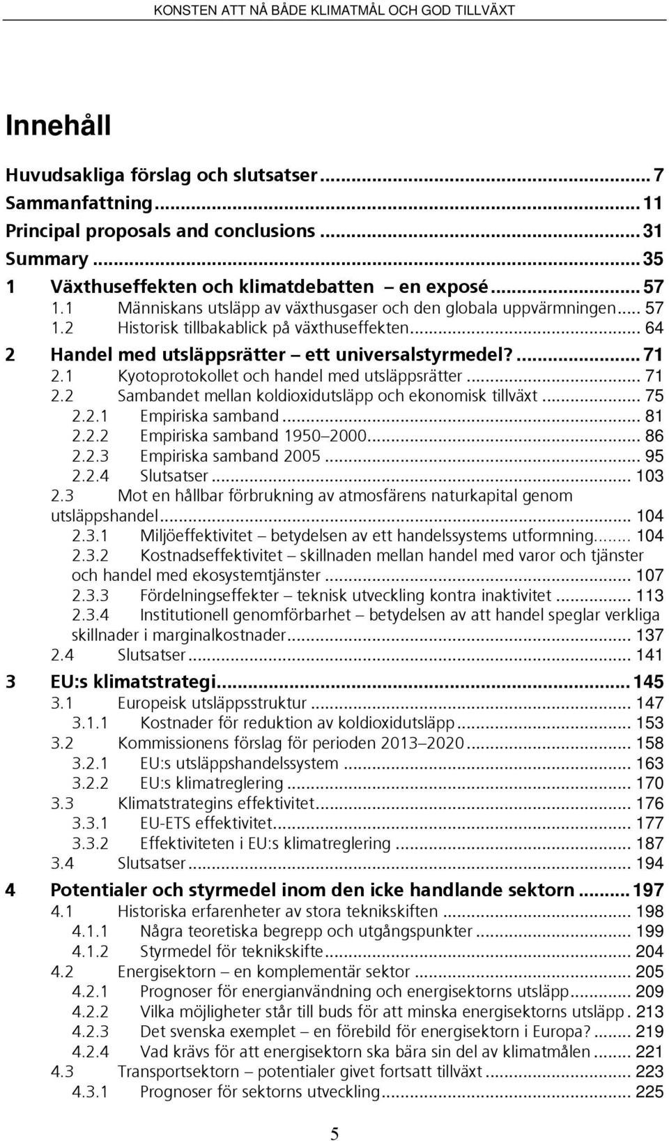 1 Kyotoprotokollet och handel med utsläppsrätter... 71 2.2 Sambandet mellan koldioxidutsläpp och ekonomisk tillväxt... 75 2.2.1 Empiriska samband... 81 2.2.2 Empiriska samband 1950 2000... 86 2.2.3 Empiriska samband 2005.