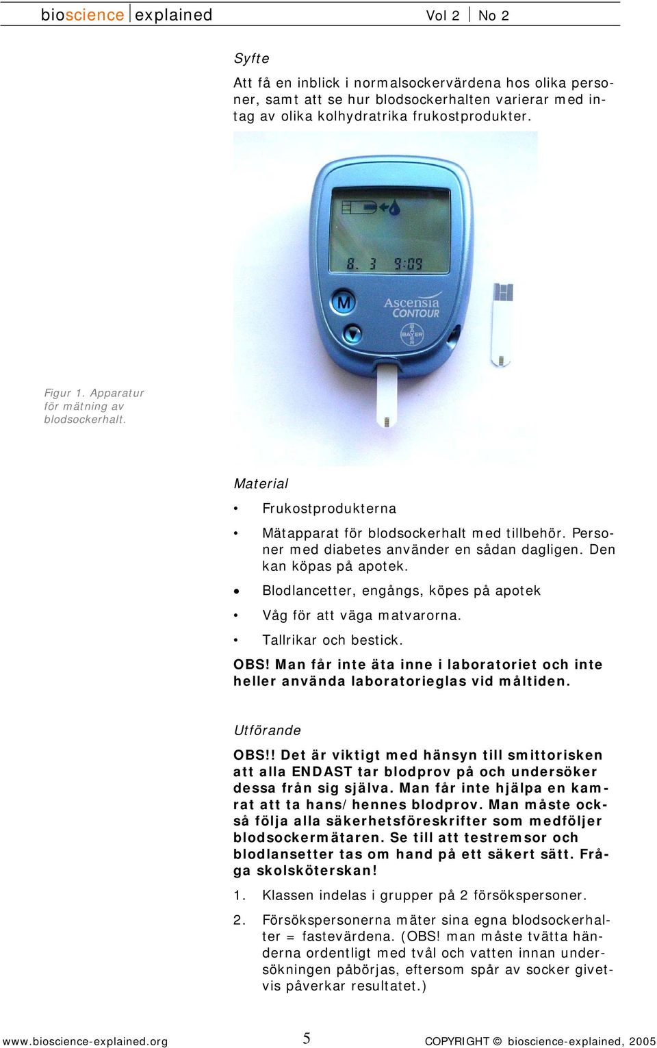 Blodlancetter, engångs, köpes på apotek Våg för att väga matvarorna. Tallrikar och bestick. OBS! Man får inte äta inne i laboratoriet och inte heller använda laboratorieglas vid måltiden.