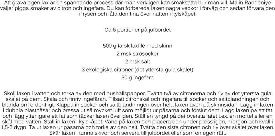 Ca 6 portioner på julbordet 500 g färsk laxfilé med skinn 2 msk strösocker 2 msk salt 3 ekologiska citroner (det yttersta gula skalet) 30 g ingefära Skölj laxen i vatten och torka av den med