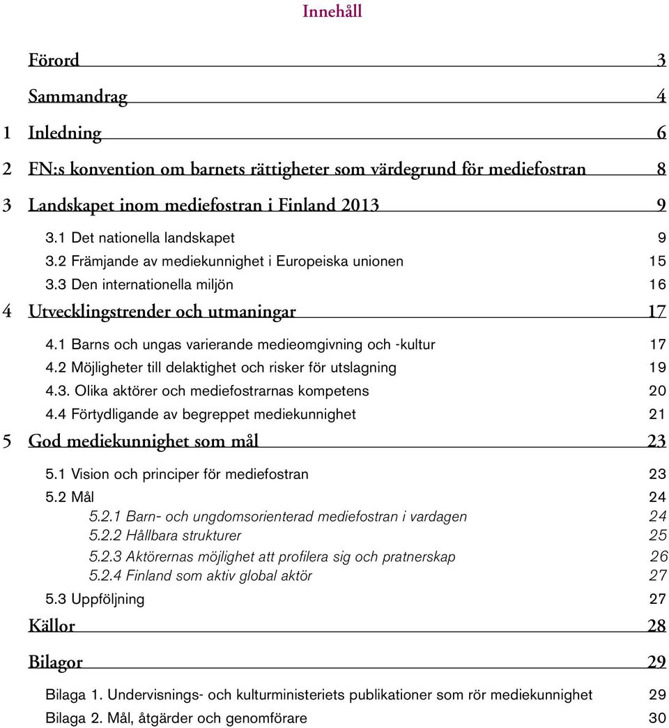 1 Barns och ungas varierande medieomgivning och -kultur 17 4.2 Möjligheter till delaktighet och risker för utslagning 19 4.3. Olika aktörer och mediefostrarnas kompetens 20 4.