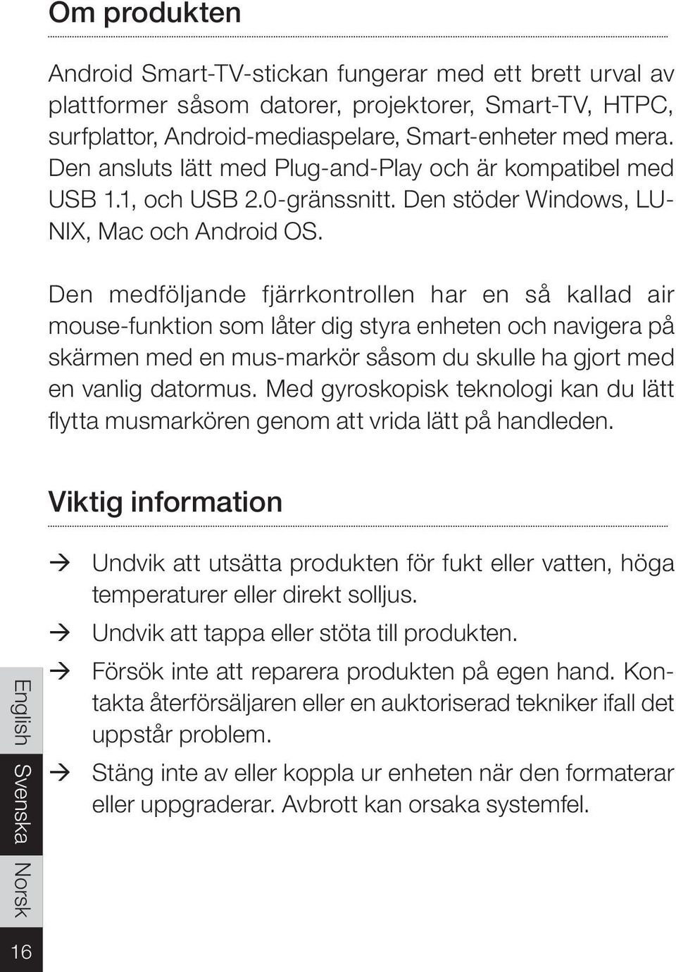 Den medföljande fjärrkontrollen har en så kallad air mouse-funktion som låter dig styra enheten och navigera på skärmen med en mus-markör såsom du skulle ha gjort med en vanlig datormus.