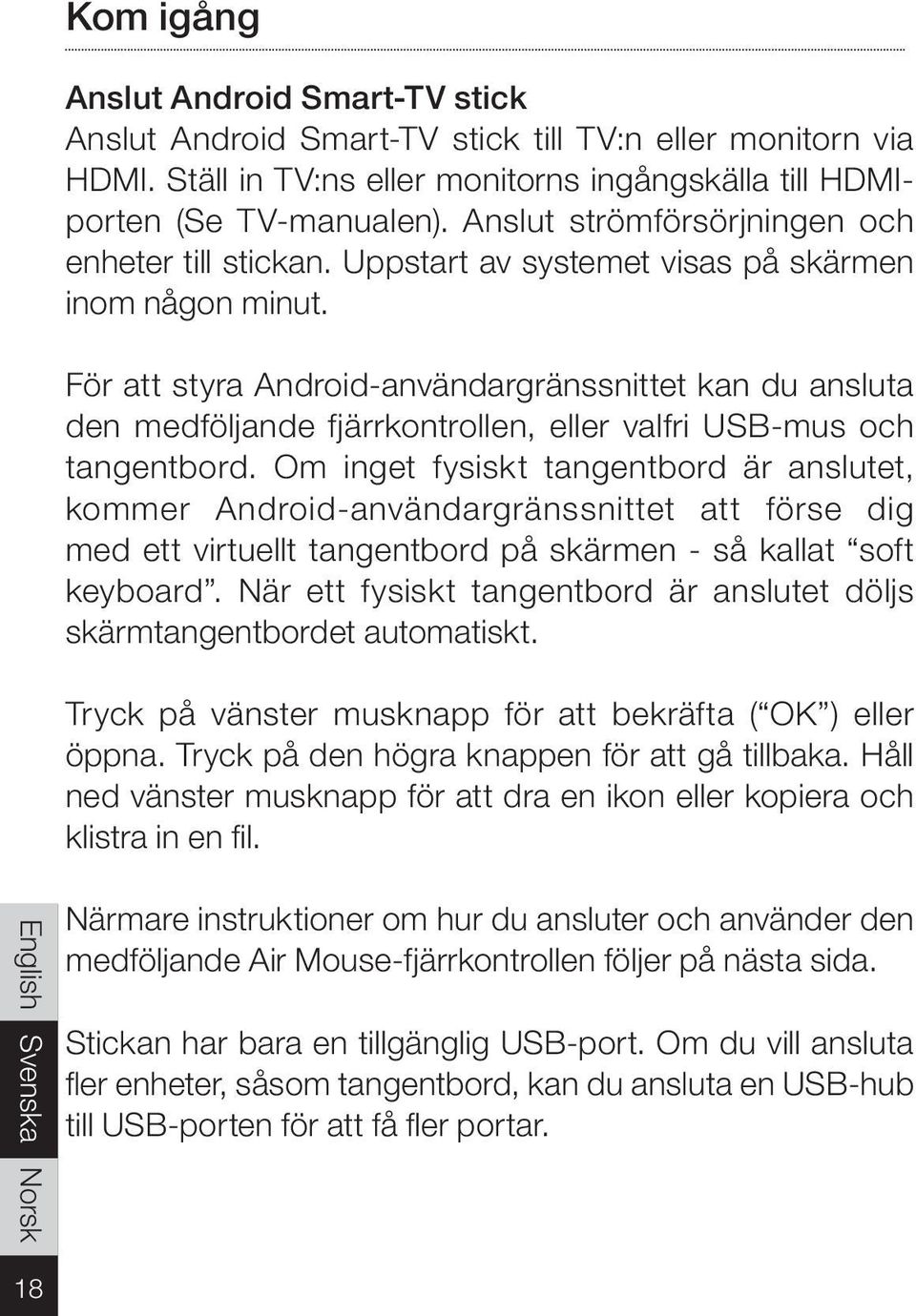 För att styra Android-användargränssnittet kan du ansluta den medföljande fjärrkontrollen, eller valfri USB-mus och tangentbord.