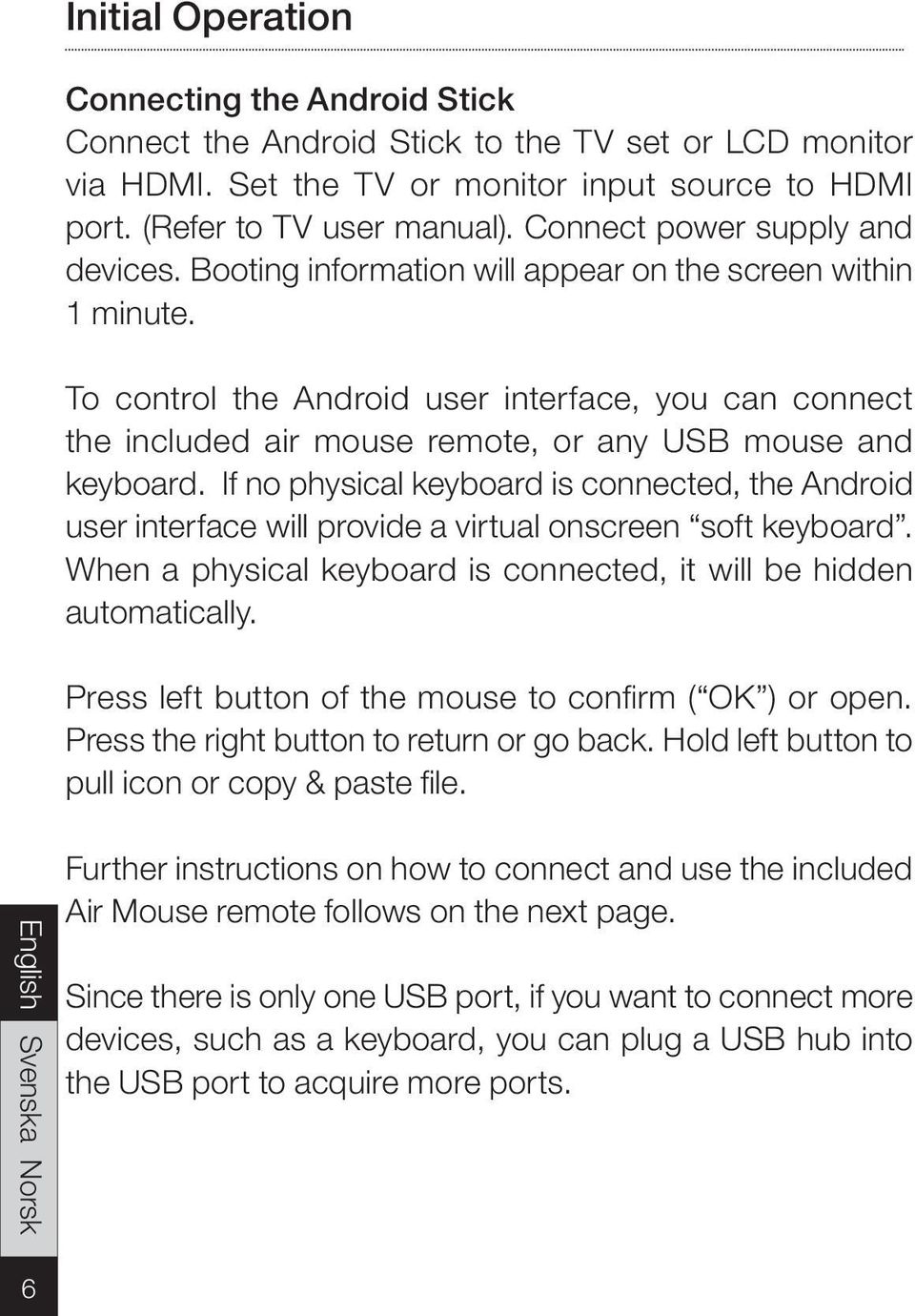 To control the Android user interface, you can connect the included air mouse remote, or any USB mouse and keyboard.