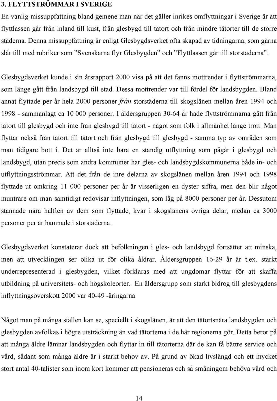 Denna missuppfattning är enligt Glesbygdsverket ofta skapad av tidningarna, som gärna slår till med rubriker som Svenskarna flyr Glesbygden och Flyttlassen går till storstäderna.