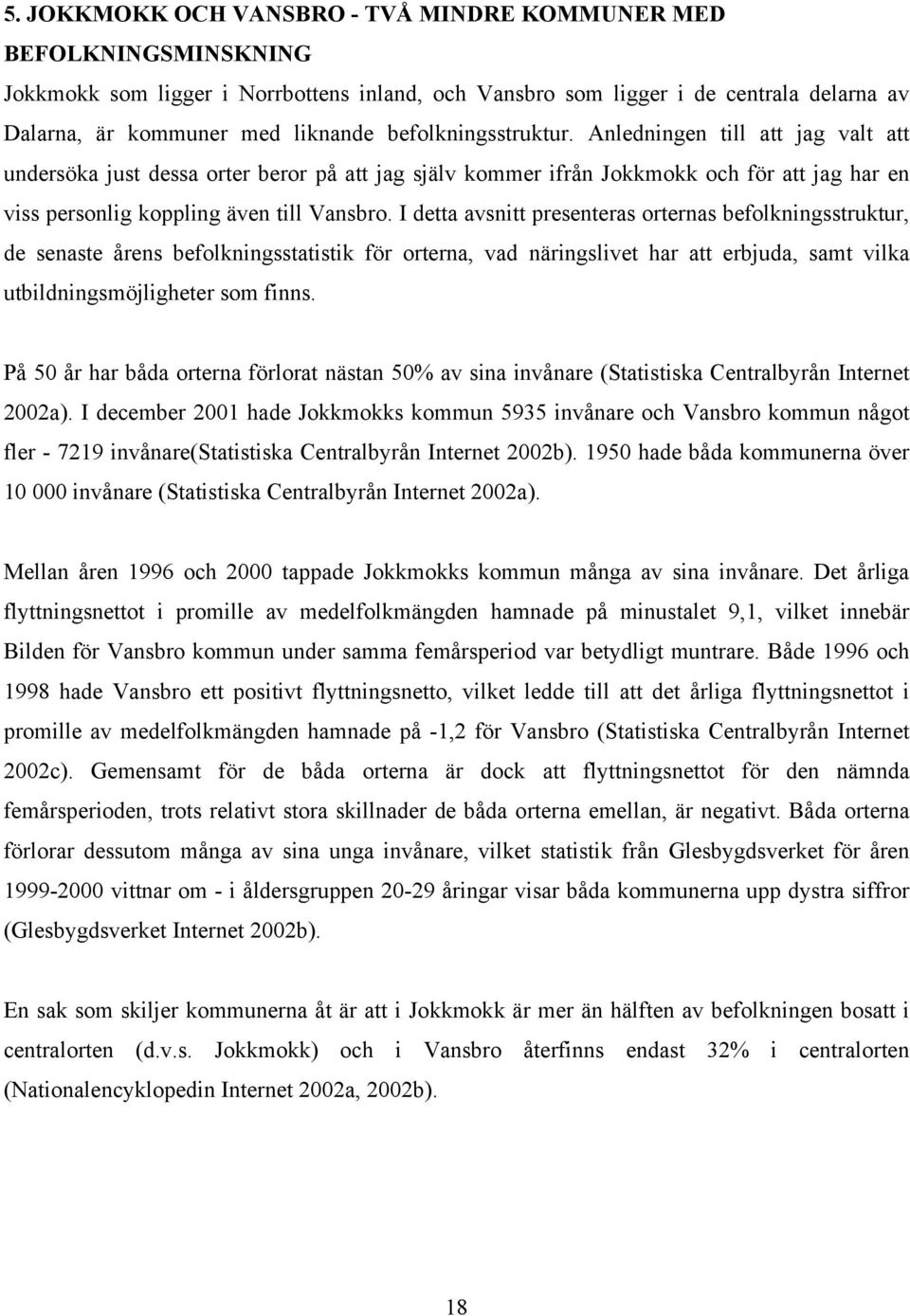 I detta avsnitt presenteras orternas befolkningsstruktur, de senaste årens befolkningsstatistik för orterna, vad näringslivet har att erbjuda, samt vilka utbildningsmöjligheter som finns.