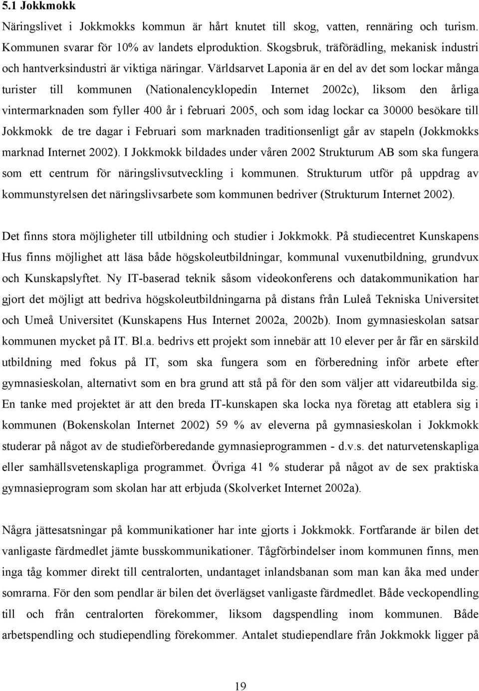 Världsarvet Laponia är en del av det som lockar många turister till kommunen (Nationalencyklopedin Internet 2002c), liksom den årliga vintermarknaden som fyller 400 år i februari 2005, och som idag