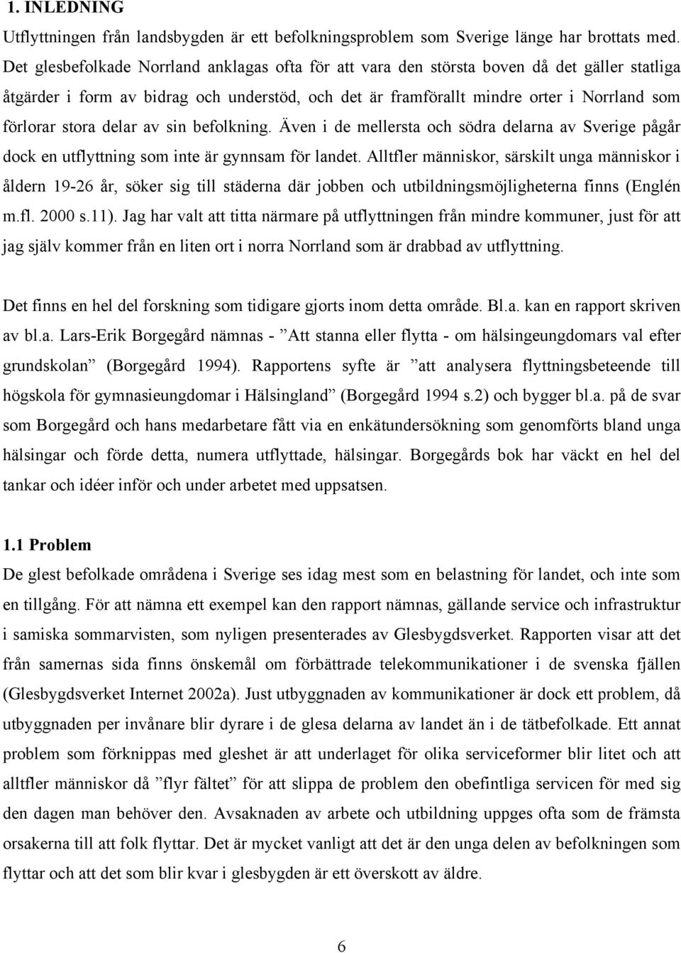 stora delar av sin befolkning. Även i de mellersta och södra delarna av Sverige pågår dock en utflyttning som inte är gynnsam för landet.