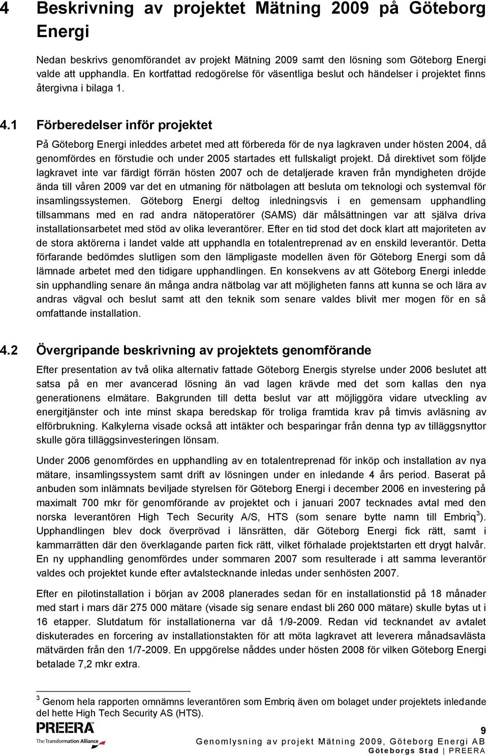 1 Förberedelser inför projektet På Göteborg Energi inleddes arbetet med att förbereda för de nya lagkraven under hösten 2004, då genomfördes en förstudie och under 2005 startades ett fullskaligt