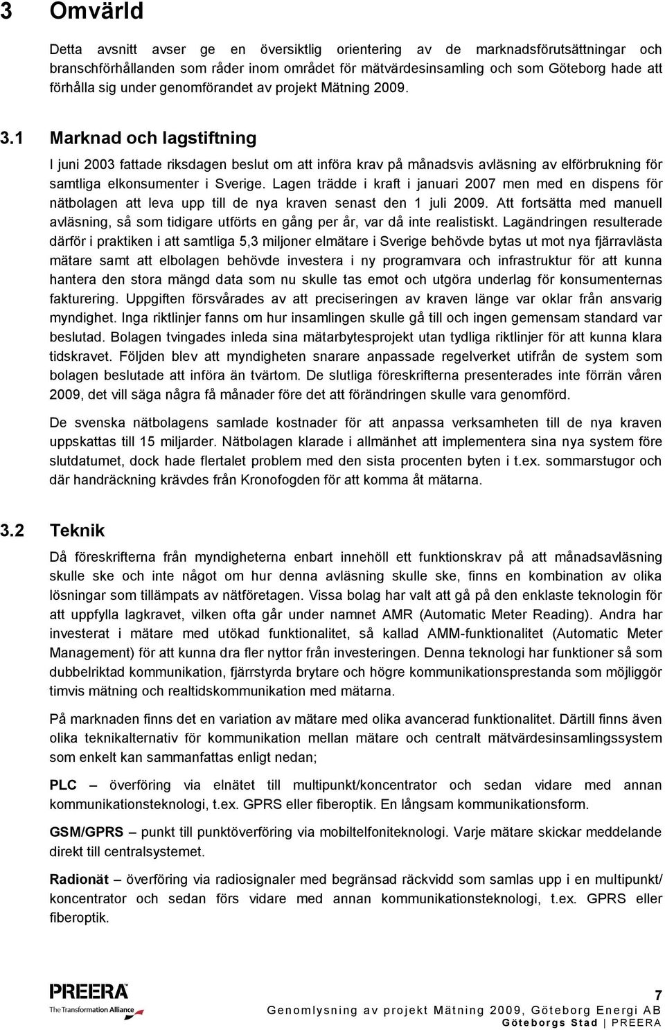 1 Marknad och lagstiftning I juni 2003 fattade riksdagen beslut om att införa krav på månadsvis avläsning av elförbrukning för samtliga elkonsumenter i Sverige.