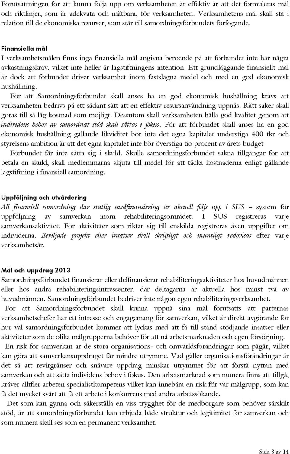 Finansiella mål I verksamhetsmålen finns inga finansiella mål angivna beroende på att förbundet inte har några avkastningskrav, vilket inte heller är lagstiftningens intention.