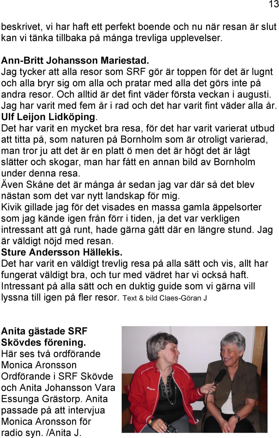 Jag har varit med fem år i rad och det har varit fint väder alla år. Ulf Leijon Lidköping.