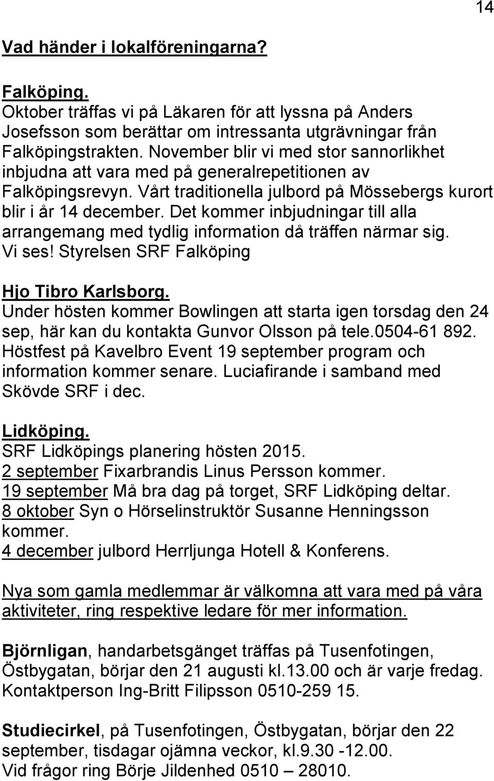Det kommer inbjudningar till alla arrangemang med tydlig information då träffen närmar sig. Vi ses! Styrelsen SRF Falköping Hjo Tibro Karlsborg.