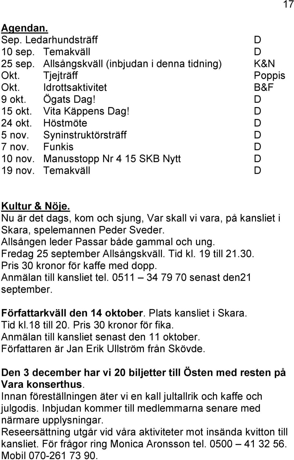 Nu är det dags, kom och sjung, Var skall vi vara, på kansliet i Skara, spelemannen Peder Sveder. Allsången leder Passar både gammal och ung. Fredag 25 september Allsångskväll. Tid kl. 19 till 21.30.