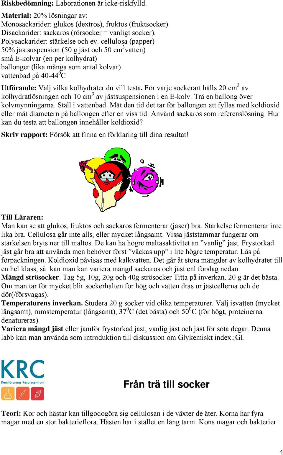 cellulosa (papper) 50% jästsuspension (50 g jäst och 50 cm 3 vatten) små E-kolvar (en per kolhydrat) ballonger (lika många som antal kolvar) vattenbad på 40-44 0 C Utförande: Välj vilka kolhydrater