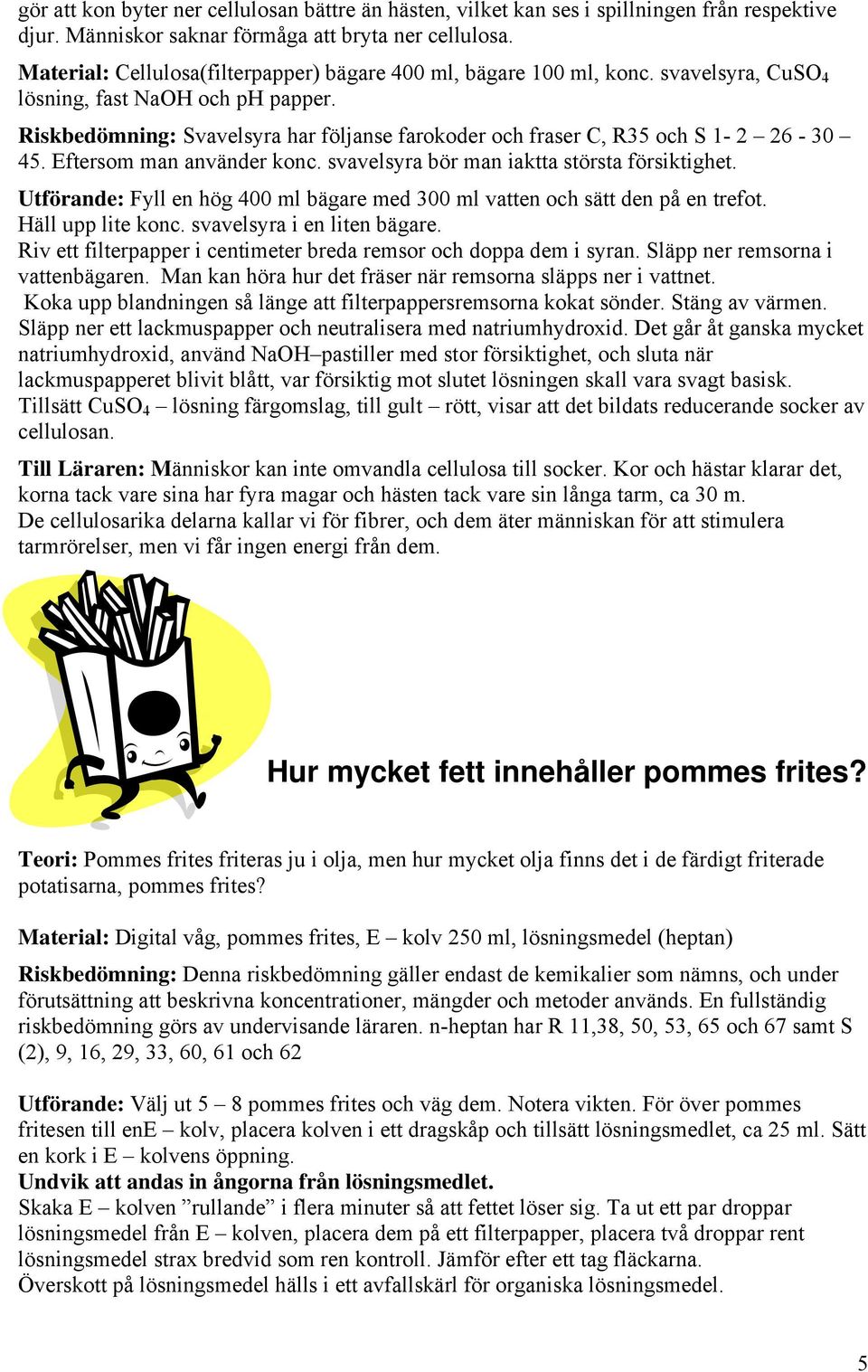 Riskbedömning: Svavelsyra har följanse farokoder och fraser C, R35 och S 1-2 26-30 45. Eftersom man använder konc. svavelsyra bör man iaktta största försiktighet.