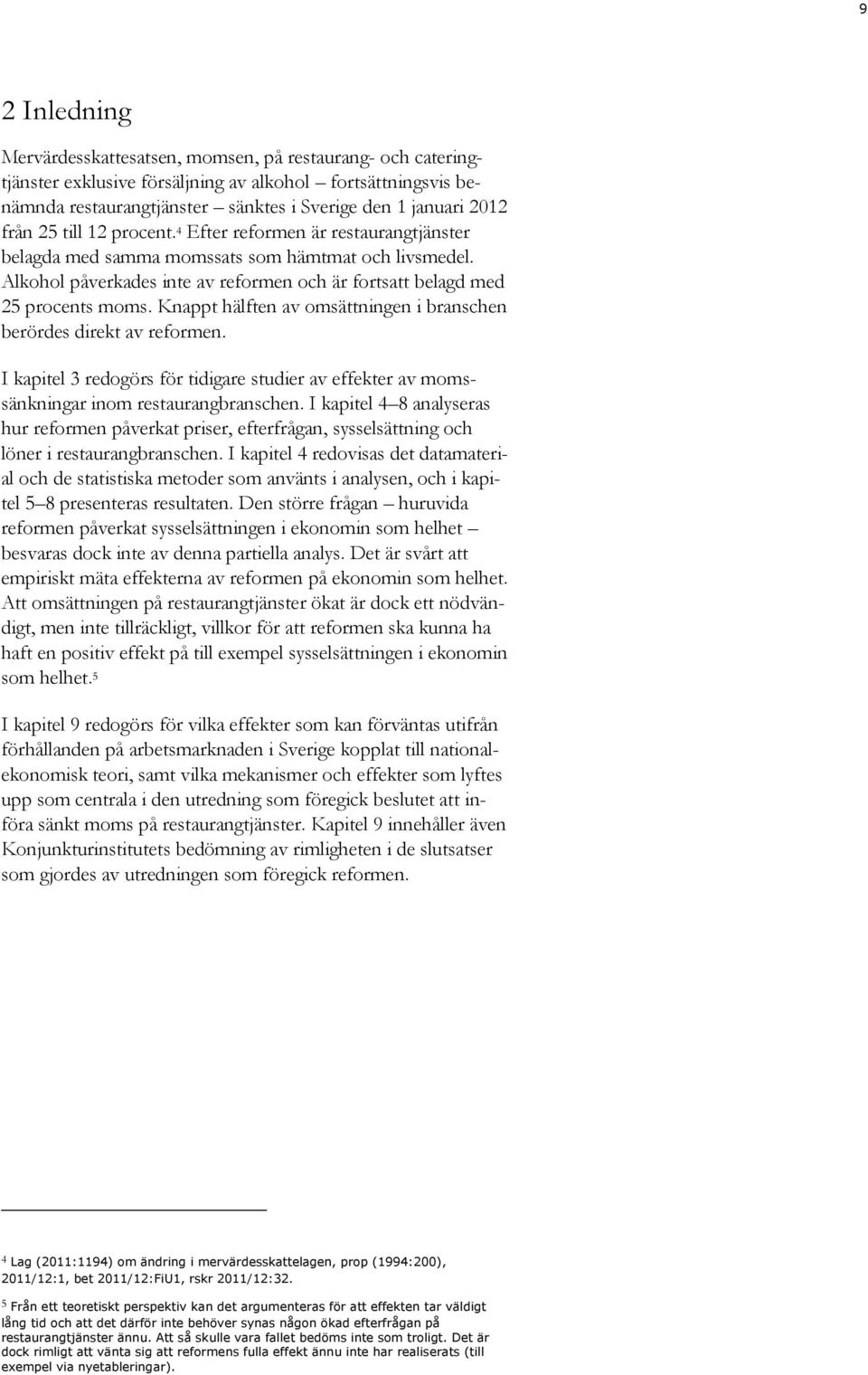 Knappt hälften av omsättningen i branschen berördes direkt av reformen. I kapitel 3 redogörs för tidigare studier av effekter av momssänkningar inom restaurangbranschen.