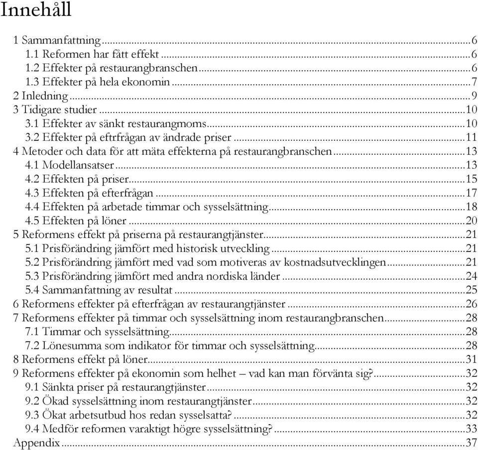 .. 15 4.3 Effekten på efterfrågan... 17 4.4 Effekten på arbetade timmar och sysselsättning... 18 4.5 Effekten på löner... 20 5 Reformens effekt på priserna på restaurangtjänster... 21 5.