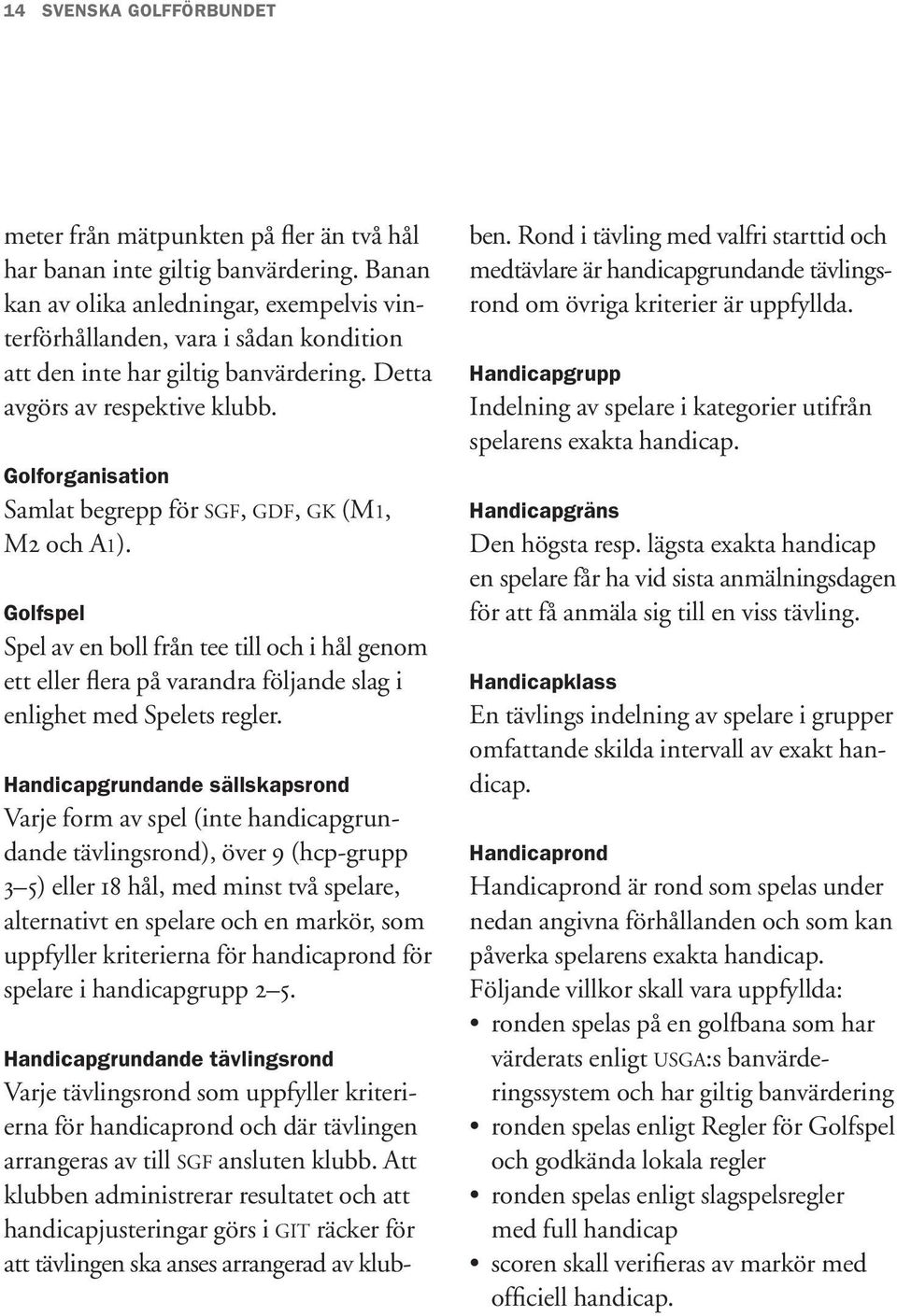 Golforganisation Samlat begrepp för SGF, GDF, GK (M1, M2 och A1). Golfspel Spel av en boll från tee till och i hål genom ett eller flera på varandra följande slag i enlighet med Spelets regler.