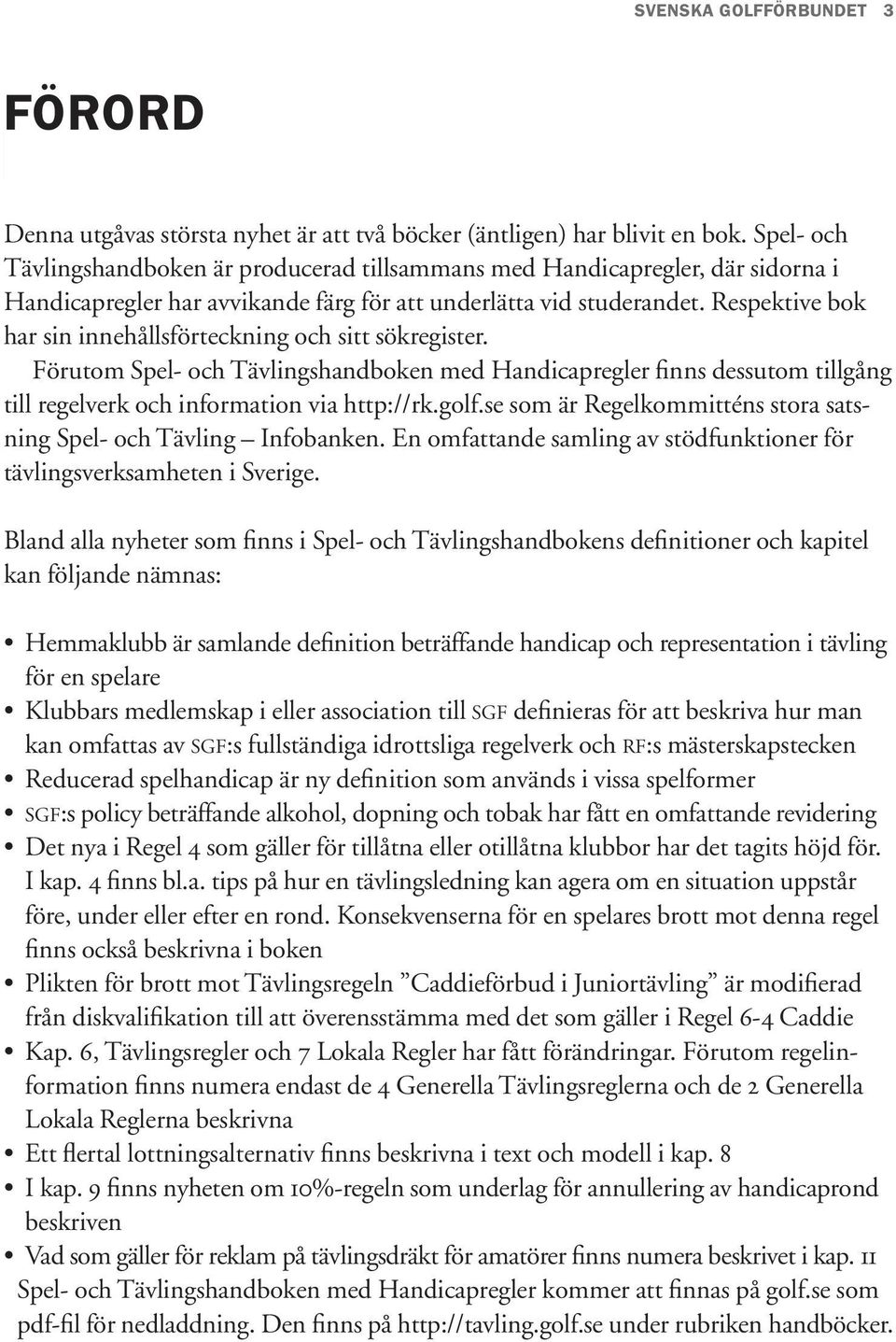 Respektive bok har sin innehållsförteckning och sitt sökregister. Förutom Spel- och Tävlingshandboken med Handicapregler finns dessutom tillgång till regelverk och information via http://rk.golf.