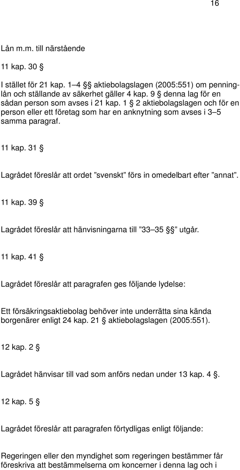 11 kap. 41 Lagrådet föreslår att paragrafen ges följande lydelse: Ett försäkringsaktiebolag behöver inte underrätta sina kända borgenärer enligt 24 kap. 21 aktiebolagslagen (2005:551). 12 kap.