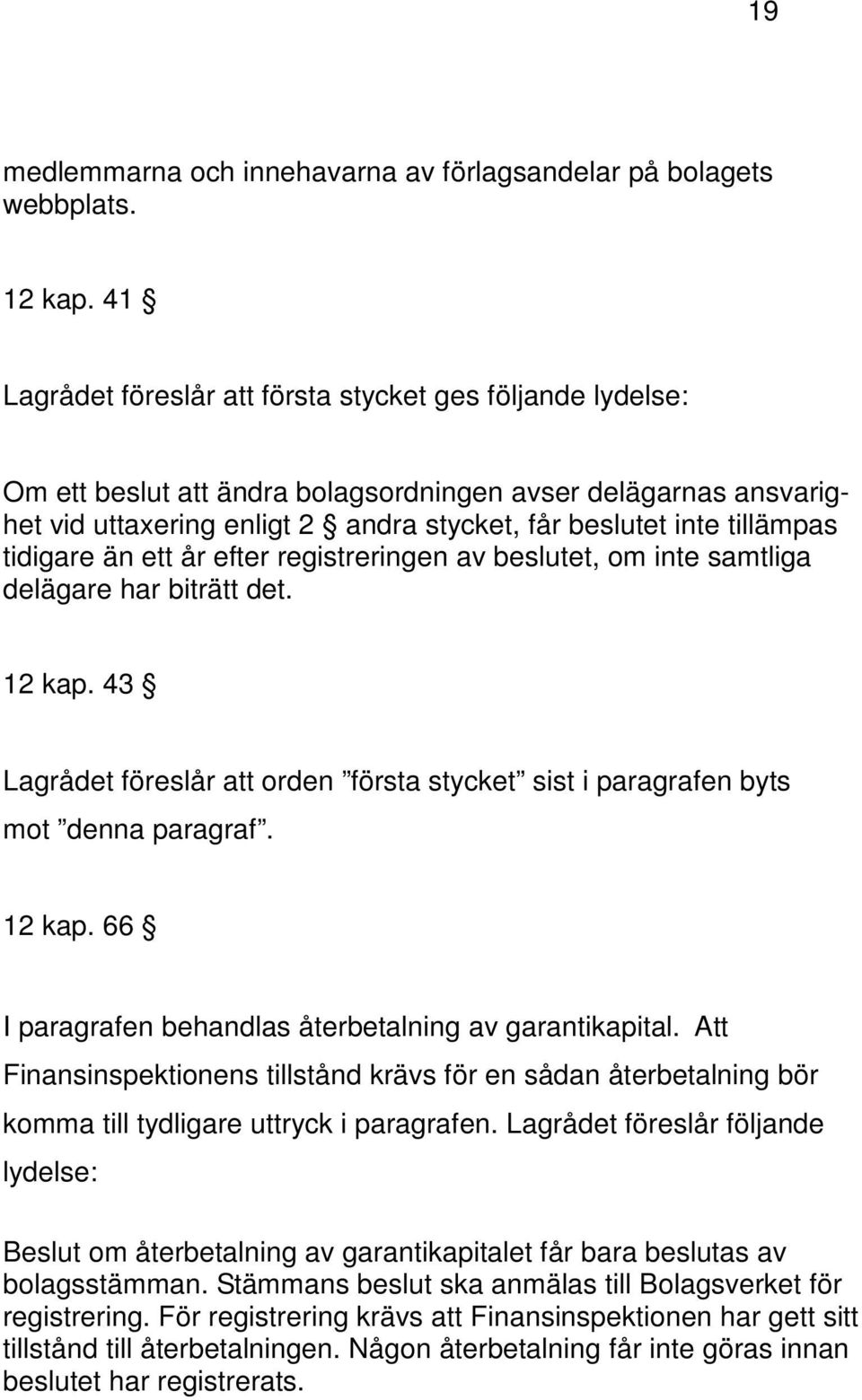 tidigare än ett år efter registreringen av beslutet, om inte samtliga delägare har biträtt det. 12 kap. 43 Lagrådet föreslår att orden första stycket sist i paragrafen byts mot denna paragraf. 12 kap. 66 I paragrafen behandlas återbetalning av garantikapital.