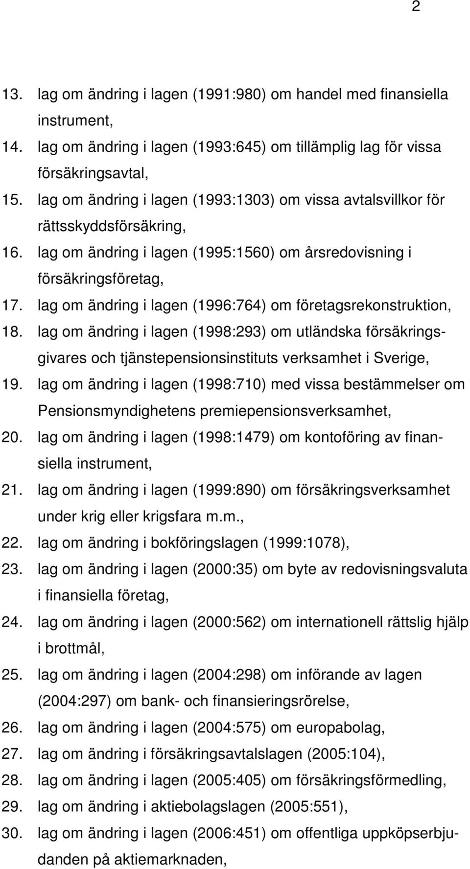 lag om ändring i lagen (1996:764) om företagsrekonstruktion, 18. lag om ändring i lagen (1998:293) om utländska försäkringsgivares och tjänstepensionsinstituts verksamhet i Sverige, 19.