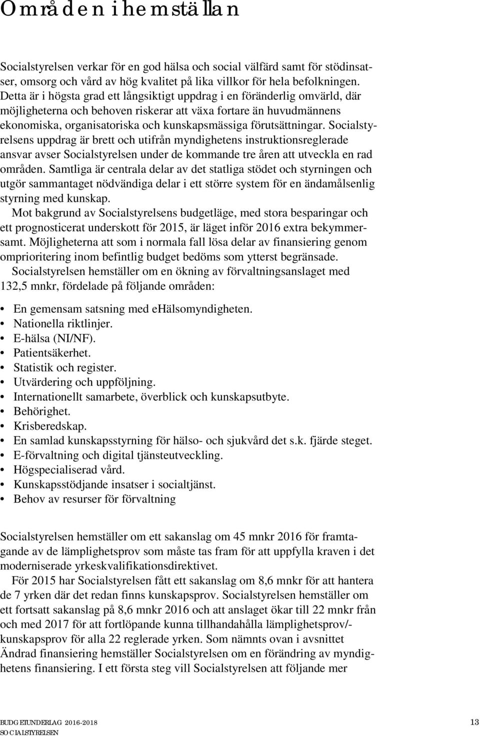 förutsättningar. Socialstyrelsens uppdrag är brett och utifrån myndighetens instruktionsreglerade ansvar avser Socialstyrelsen under de kommande tre åren att utveckla en rad områden.