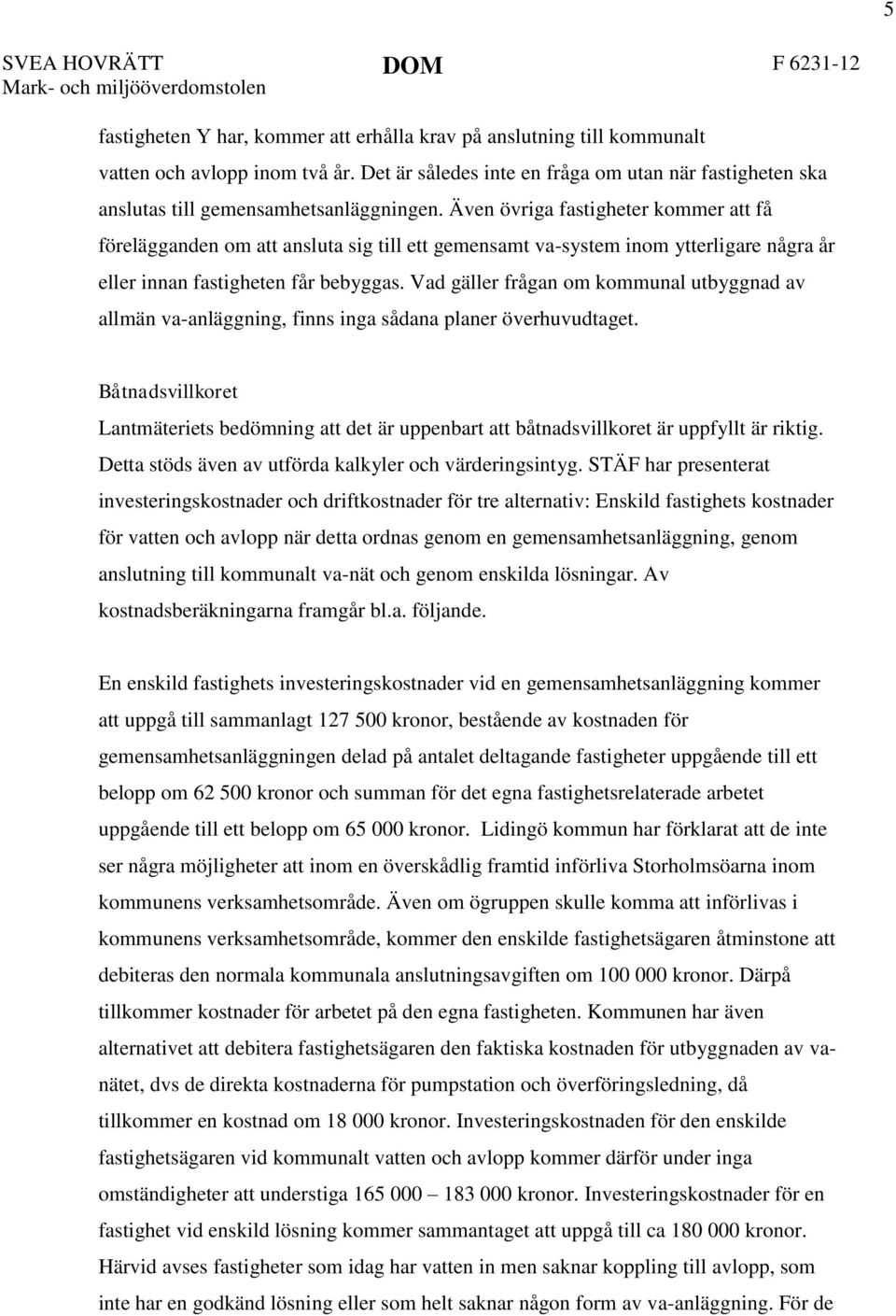 Även övriga fastigheter kommer att få förelägganden om att ansluta sig till ett gemensamt va-system inom ytterligare några år eller innan fastigheten får bebyggas.