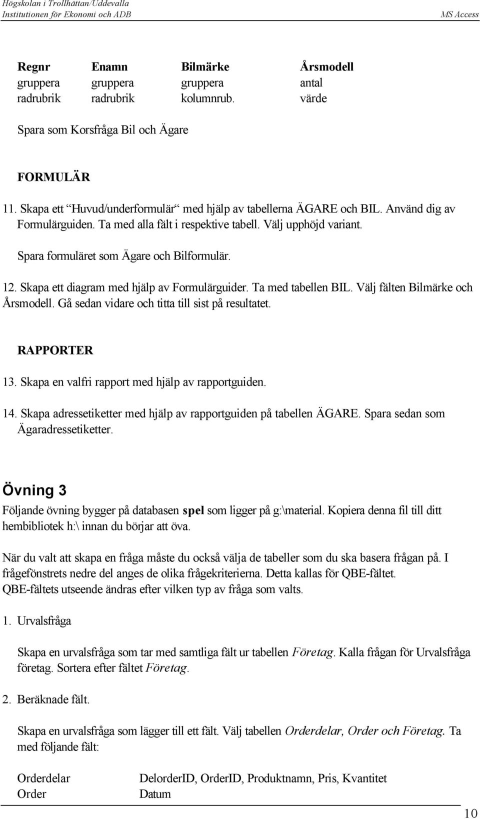 Spara formuläret som Ägare och Bilformulär. 12. Skapa ett diagram med hjälp av Formulärguider. Ta med tabellen BIL. Välj fälten Bilmärke och Årsmodell.