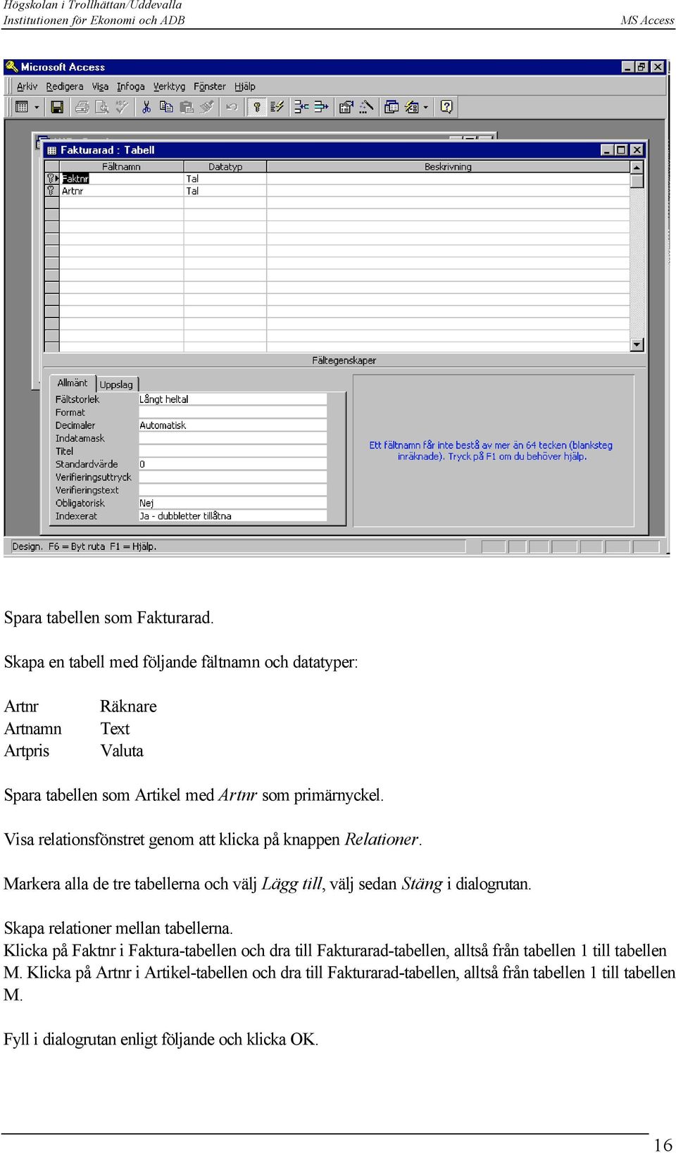 Visa relationsfönstret genom att klicka på knappen Relationer. Markera alla de tre tabellerna och välj Lägg till, välj sedan Stäng i dialogrutan.