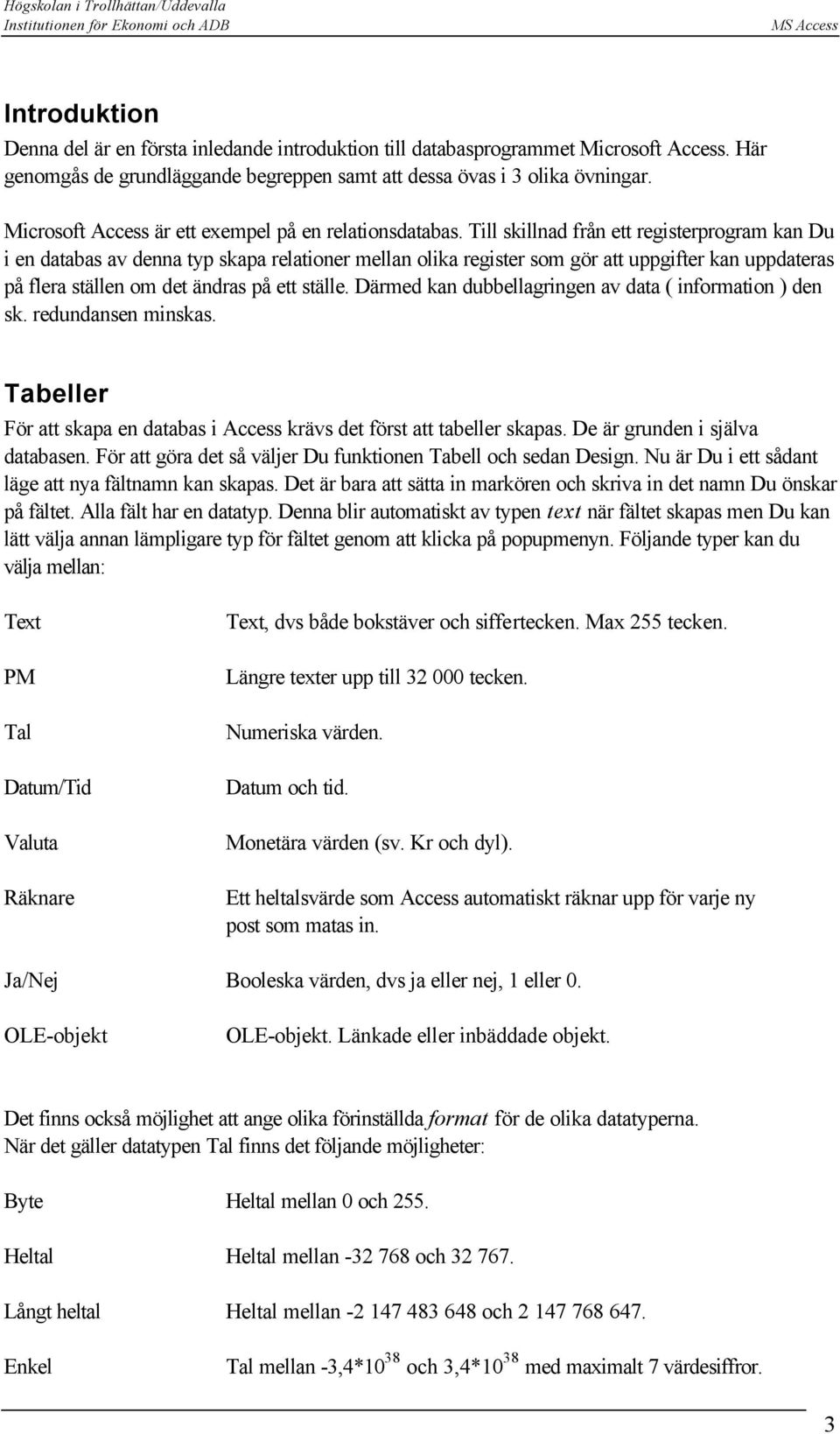 Till skillnad från ett registerprogram kan Du i en databas av denna typ skapa relationer mellan olika register som gör att uppgifter kan uppdateras på flera ställen om det ändras på ett ställe.