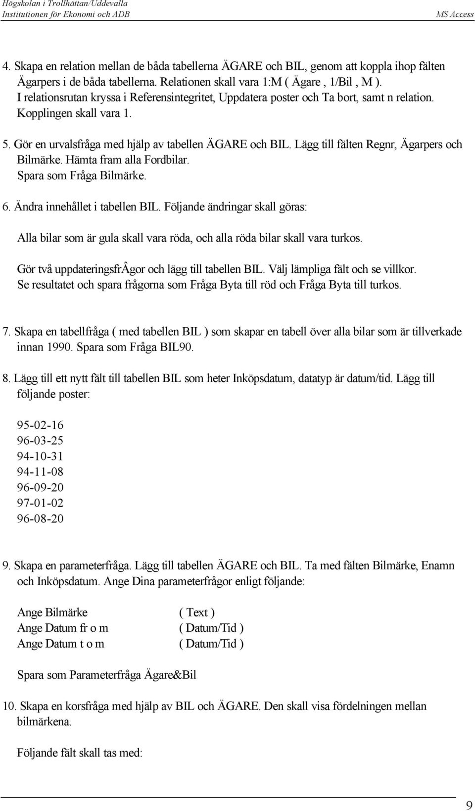 Lägg till fälten Regnr, Ägarpers och Bilmärke. Hämta fram alla Fordbilar. Spara som Fråga Bilmärke. 6. Ändra innehållet i tabellen BIL.