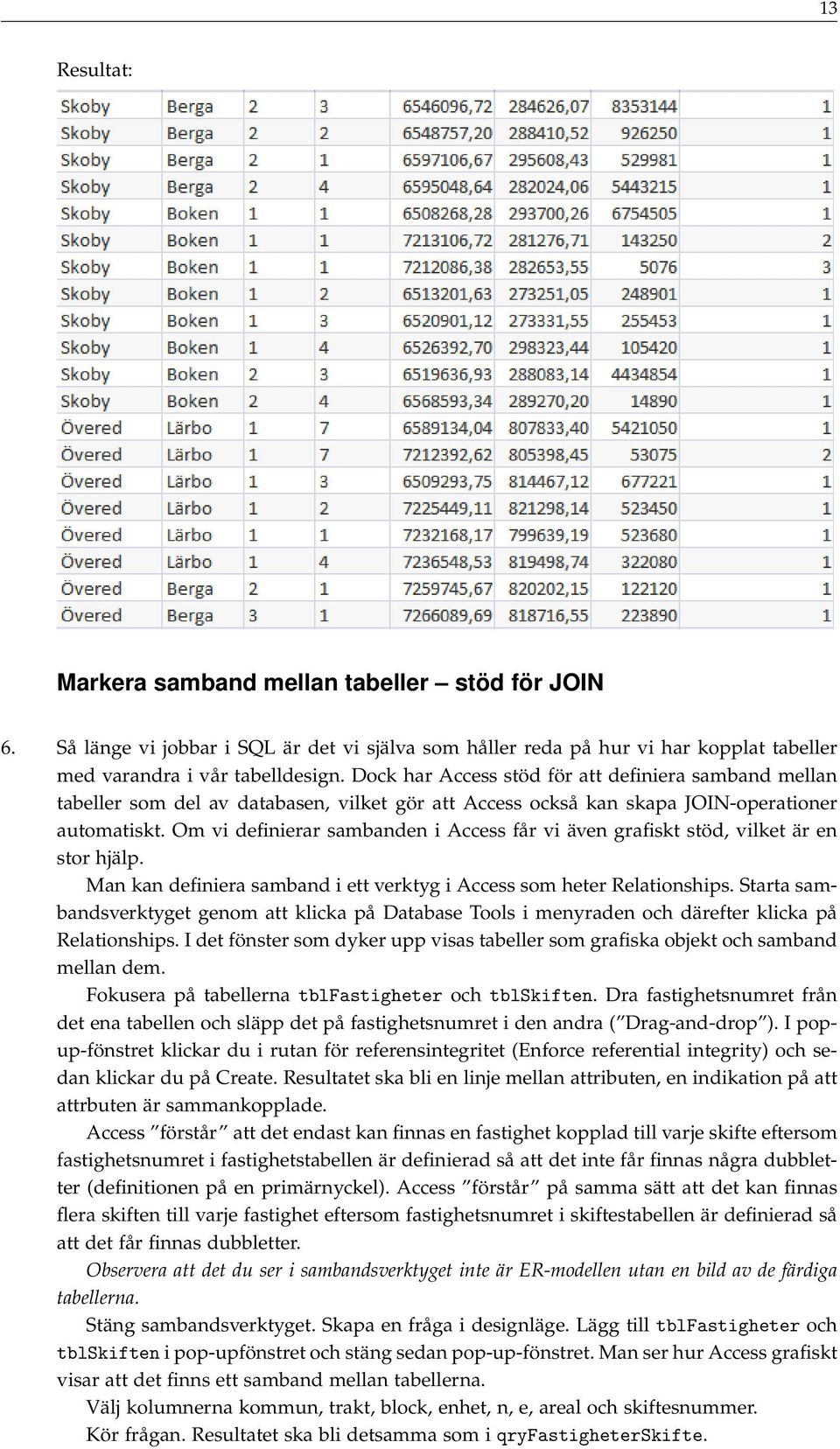 Om vi definierar sambanden i Access får vi även grafiskt stöd, vilket är en stor hjälp. Man kan definiera samband i ett verktyg i Access som heter Relationships.