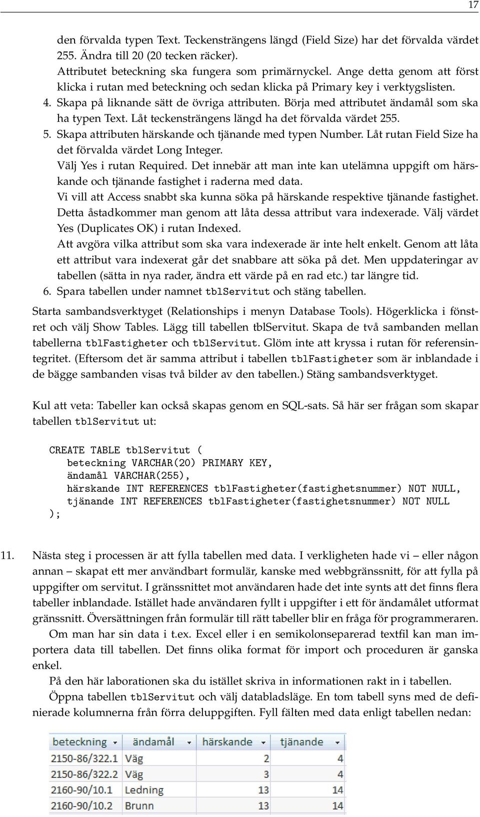 Börja med attributet ändamål som ska ha typen Text. Låt teckensträngens längd ha det förvalda värdet 255. 5. Skapa attributen härskande och tjänande med typen Number.