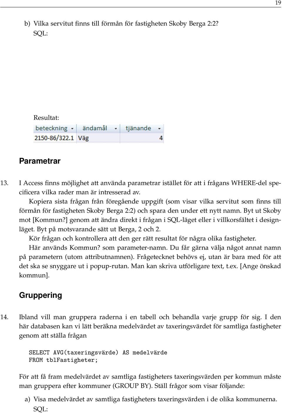 Kopiera sista frågan från föregående uppgift (som visar vilka servitut som finns till förmån för fastigheten Skoby Berga 2:2) och spara den under ett nytt namn. Byt ut Skoby mot [Kommun?