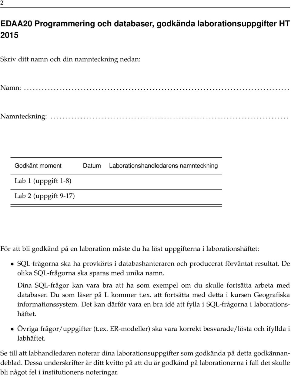 på en laboration måste du ha löst uppgifterna i laborationshäftet: SQL-frågorna ska ha provkörts i databashanteraren och producerat förväntat resultat. De olika SQL-frågorna ska sparas med unika namn.