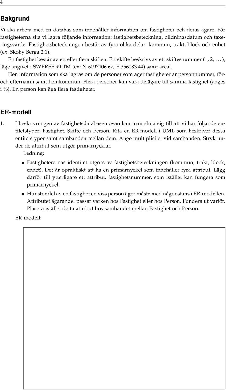 Fastighetsbeteckningen består av fyra olika delar: kommun, trakt, block och enhet (ex: Skoby Berga 2:1). En fastighet består av ett eller flera skiften.