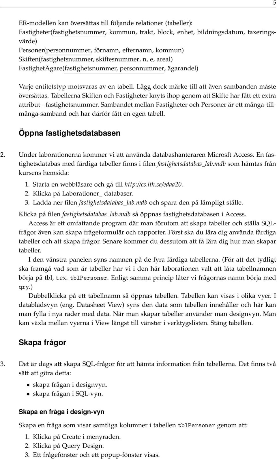 Lägg dock märke till att även sambanden måste översättas. Tabellerna Skiften och Fastigheter knyts ihop genom att Skifte har fått ett extra attribut - fastighetsnummer.