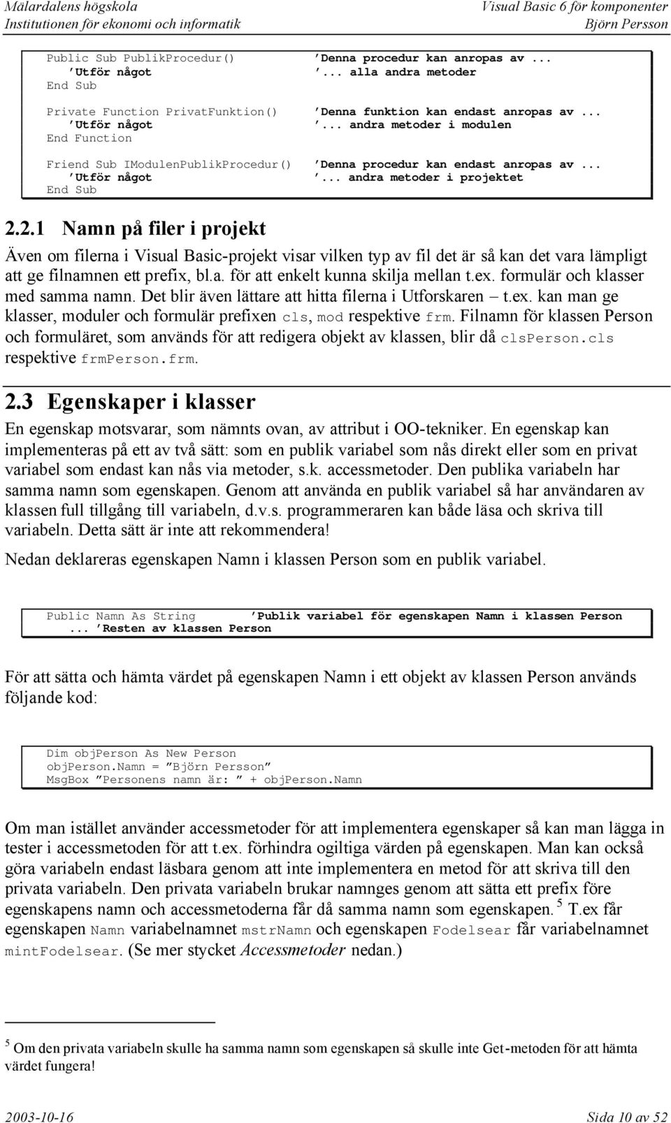 2.1 Namn på filer i projekt Även om filerna i Visual Basic-projekt visar vilken typ av fil det är så kan det vara lämpligt att ge filnamnen ett prefix, bl.a. för att enkelt kunna skilja mellan t.ex.