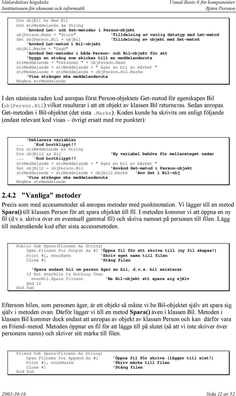 marke = "Saab" 'Använd Get-metoder i både Person- och Bil-objekt för att 'bygga en sträng som skickas till en meddelanderuta strmeddelande = "Personen " + objperson.